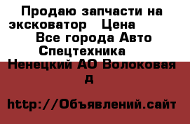 Продаю запчасти на эксковатор › Цена ­ 10 000 - Все города Авто » Спецтехника   . Ненецкий АО,Волоковая д.